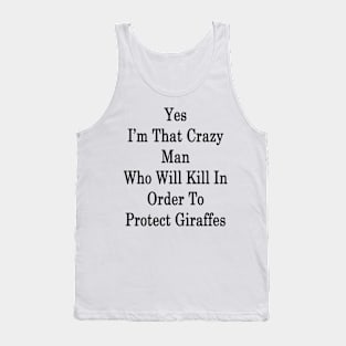 Yes I'm That Crazy Man Who Will Kill In Order To Protect Giraffes Tank Top